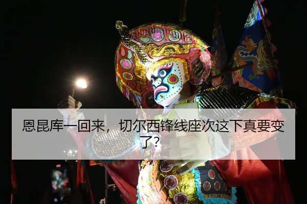 恩昆库一回来，切尔西锋线座次这下真要变了？