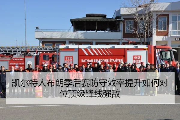 凯尔特人布朗季后赛防守效率提升如何对位顶级锋线强敌