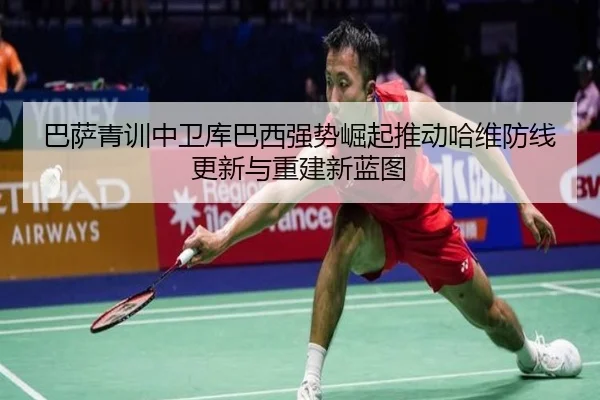 巴萨青训中卫库巴西强势崛起推动哈维防线更新与重建新蓝图