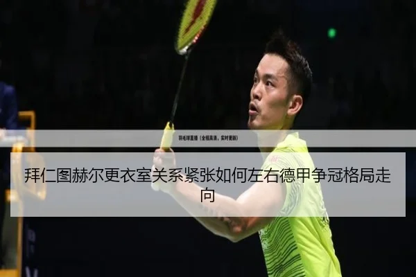 拜仁图赫尔更衣室关系紧张如何左右德甲争冠格局走向