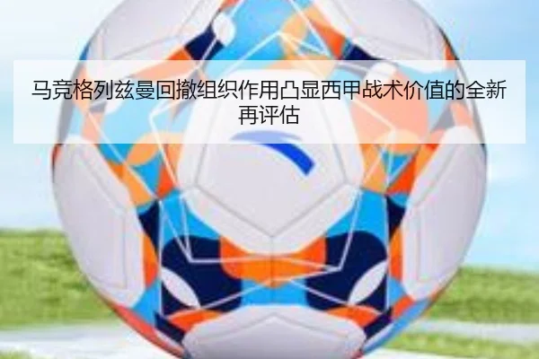 马竞格列兹曼回撤组织作用凸显西甲战术价值的全新再评估